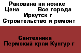 Раковина на ножке › Цена ­ 800 - Все города, Иркутск г. Строительство и ремонт » Сантехника   . Пермский край,Кунгур г.